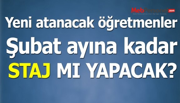 Yeni atanacak öğretmenler Şubat'a kadar mı staj yapacak?