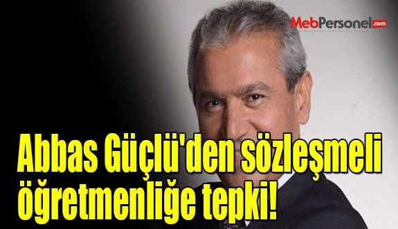 Abbas Güçlü'den sözleşmeli öğretmenliğe tepki!