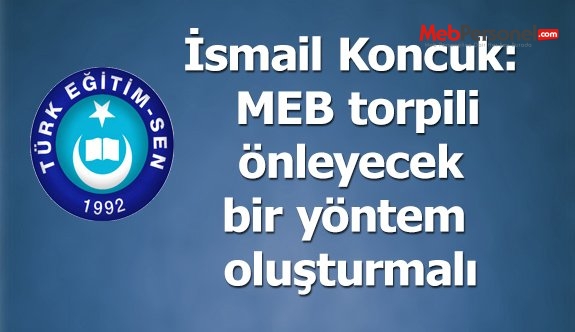 İsmail Koncuk: MEB torpili önleyecek bir yöntem oluşturmalı