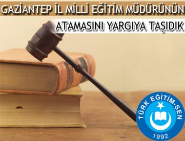 GAZİANTEP İL MİLLİ EĞİTİM MÜDÜRÜNÜN ATAMASINI YARGIYA TAŞIDIK