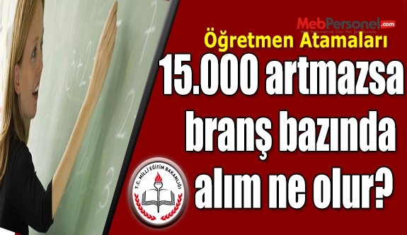 15 Bin Atamada Branş Bazında Kadro Ne Olur?