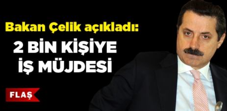Çelik'ten 2 bin kişiye iş müjdesi