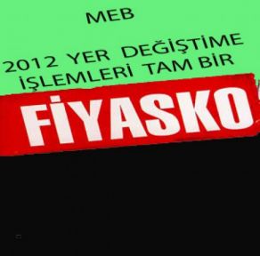 MEB’İN   2012 YER DEĞİŞTİRME İŞLEMLERİ TAM BİR FİYASKO!
