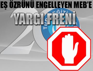 EŞ ÖZRÜNÜ ENGELLEYEN MEB’E YARGI FRENİ...