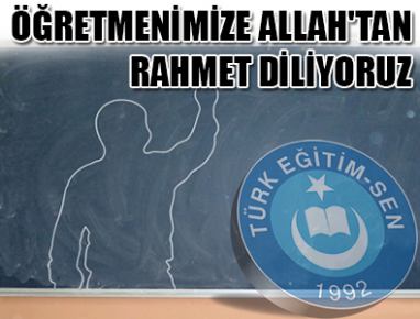 ÖĞRETMENİMİZE ALLAH'TAN RAHMET DİLİYORUZ...