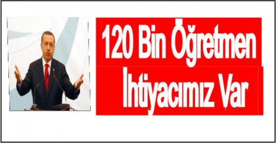 Başbakan 120 bin öğretmen ihtiyacamız var