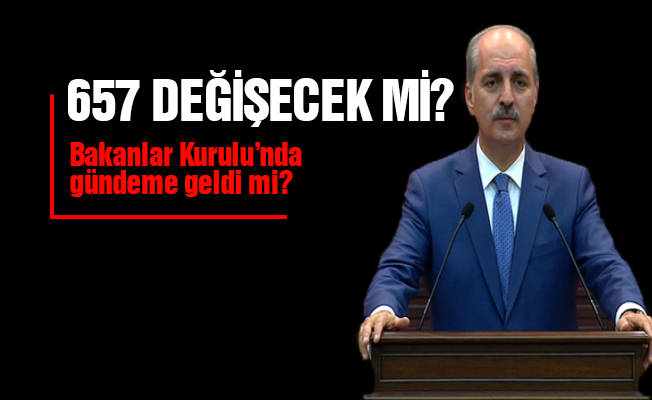 657 değişecek mi ? Bakanlar kurulunda gündeme geldi mi?