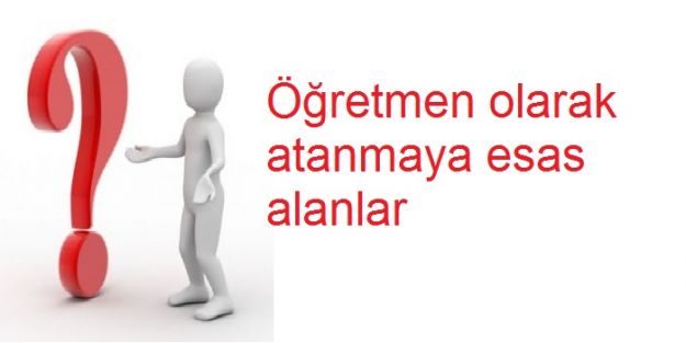 Öğretmen olarak atanmaya esas alanlar