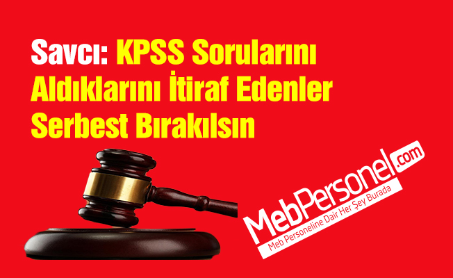 Savcı: KPSS Sorularını Aldıklarını İtiraf Edenler Serbest Bırakılsın