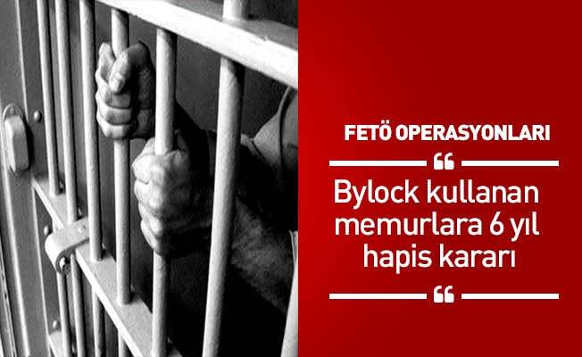 Bylock kullanan memurlara 6 yıl hapis kararı