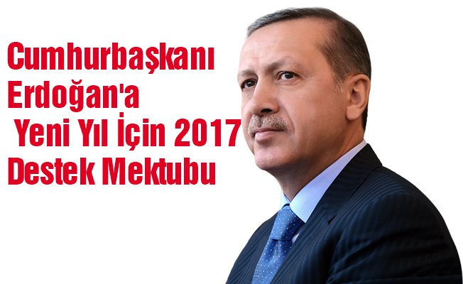 Cumhurbaşkanı Erdoğan'a Yeni Yıl İçin 2017 Destek Mektubu