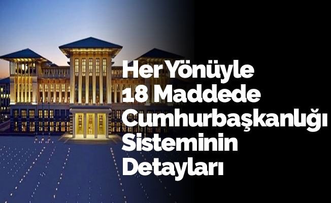Her Yönüyle 18 Maddede Cumhurbaşkanlığı Sisteminin Detayları