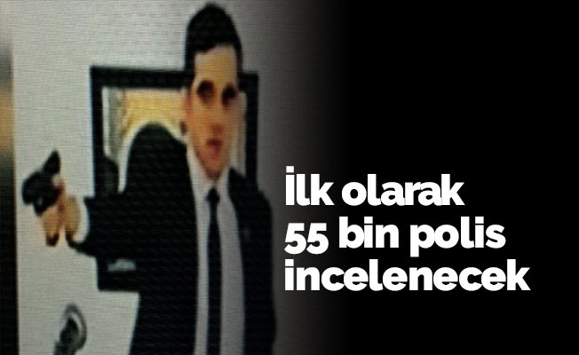 İlk olarak 55 bin polis incelenecek