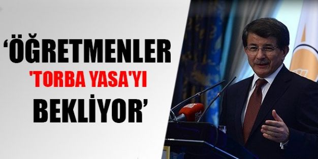 Davutoğlu: Öğretmenler 'Torba Yasa'yı bekliyor