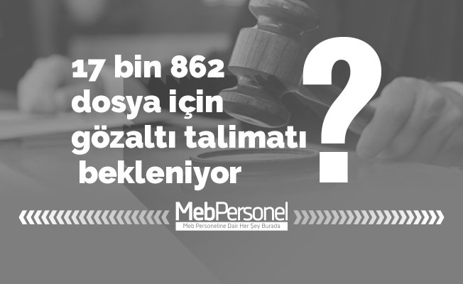 17 bin 862 dosya için gözaltı talimatı bekleniyor