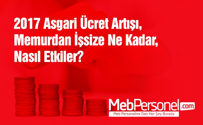 2017 asgari ücret artışı, memurdan işsize kadar, nasıl etkiler?