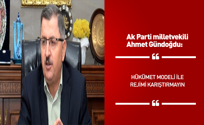 AK Parti'li Gündoğdu: Ey CHP'liler hükümet modeliyle rejimi karıştırmayın