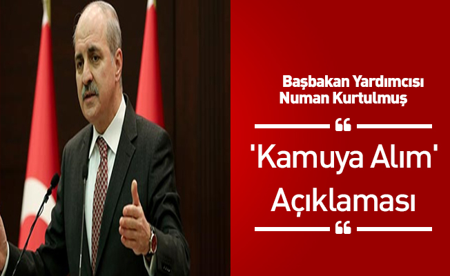 Başbakan Yardımcısı Numan Kurtulmuş'tan 'Kamuya Alım' Açıklaması