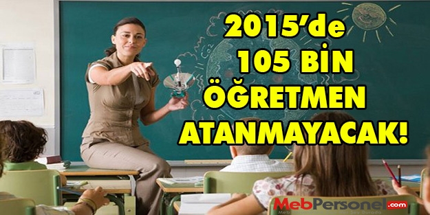 2015'te 105 Bin Öğretmen Ataması Yapılacak Haberi Gerçeği Yansıtmamaktadır!