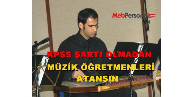 Müzik öğretmenliğine KPSS'siz atama yapılsın!