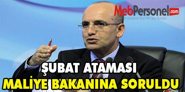 ŞUBAT ATAMASI MALİYE BAKANINA SORULDU