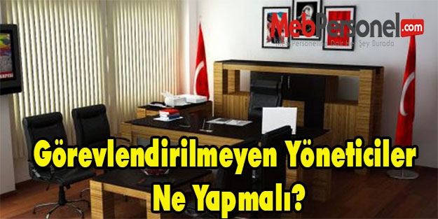 Görevlendirilmeyen Yöneticiler Ne Yapmalı?