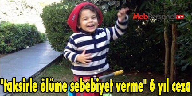 "taksirle ölüme sebebiyet verme'' 6 yıl ceza
