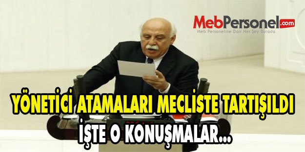 YÖNETİCİ ATAMALARI MECLİSTE TARTIŞILDI. İŞTE O KONUŞMALAR...