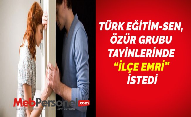 TÜRK EĞİTİM-SEN, ÖZÜR GRUBU TAYİNLERİNDE “İLÇE EMRİ” İSTEDİ