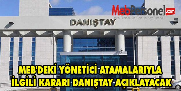 MEB'DEKİ YÖNETİCİ ATAMALARIYLA İLGİLİ KARARI DANIŞTAY AÇIKLAYACAK