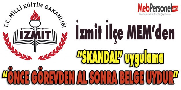 İzmit İlçe MEM’den “SKANDAL” uygulama “ÖNCE GÖREVDEN AL SONRA BELGE UYDUR”