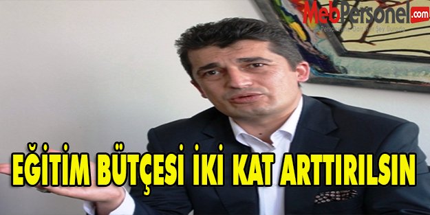 EĞİTİM BÜTÇESİ İKİ KAT ARTTIRILSIN