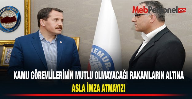 Kamu Görevlilerinin Mutlu Olmayacağı Rakamların Altına Asla İmza Atmayız