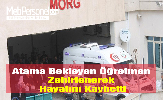 Atama Bekleyen Öğretmen Zehirlenerek Hayatını Kaybetti