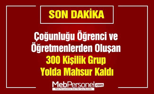 Çoğunluğu Öğrenci ve Öğretmenlerden Oluşan 300 Kişilik Grup Yolda Mahsur Kaldı