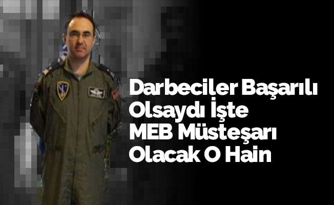 Darbeciler Başarılı Olsaydı İşte MEB Müsteşarı Olacak O Hain
