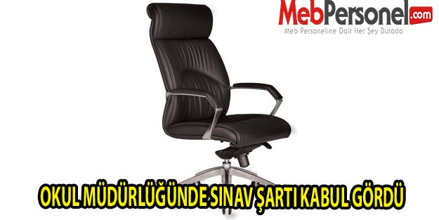 OKUL MÜDÜRLÜĞÜNDE SINAV ŞARTI KABUL GÖRDÜ