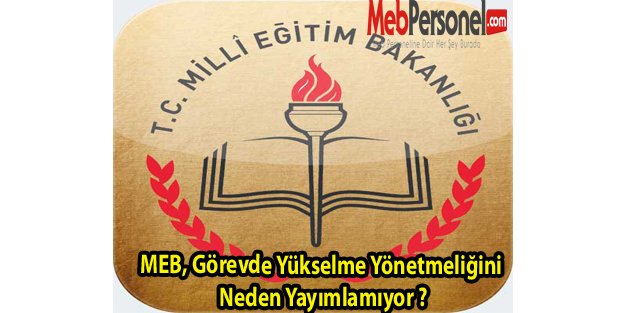 MEB, Görevde Yükselme Yönetmeliğini Neden Yayımlamıyor ?