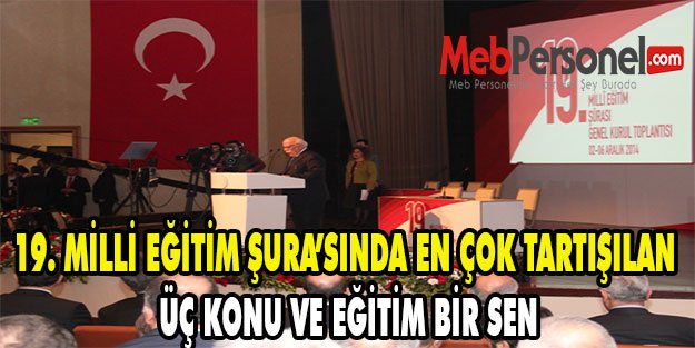 19. MİLLİ EĞİTİM ŞURA’SINDA EN ÇOK TARTIŞILAN ÜÇ KONU VE EĞİTİM BİR SEN