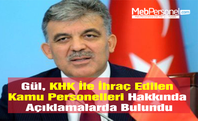 Gül, KHK İle İhraç Edilen Kamu Personelleri Hakkında Açıklamalarda Bulundu