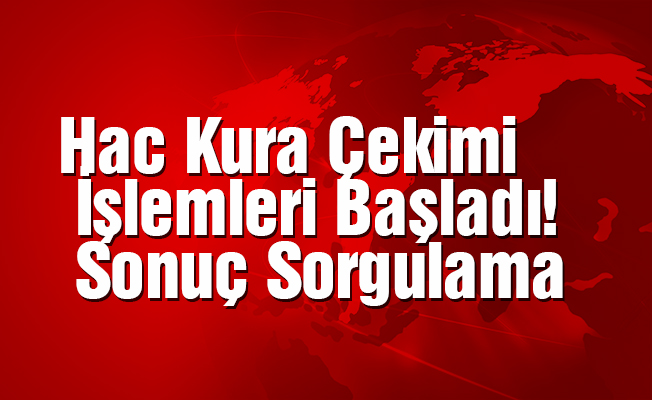 Hac Kura Çekimi İşlemleri Başladı! Sonuç Sorgulama