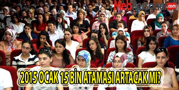 2015 OCAK 15 BİN ATAMASI ARTACAK MI ?