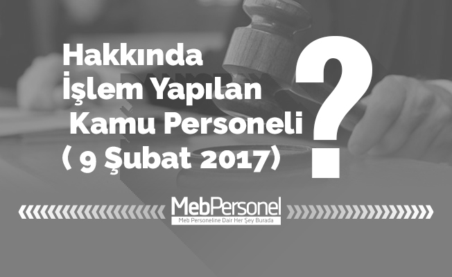 Hakkında İşlem Yapılan Kamu Personeli ( 9 Şubat 2017)