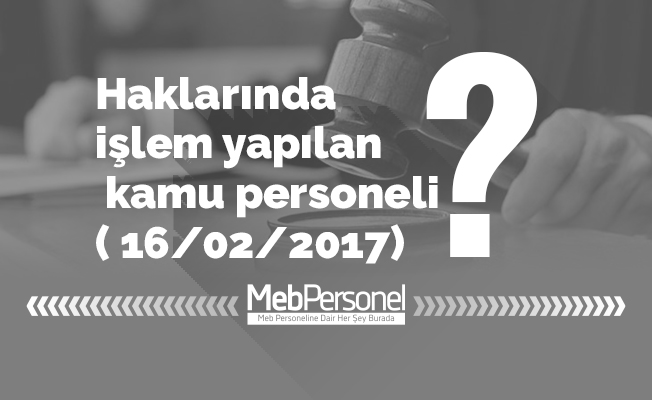 Haklarında işlem yapılan kamu personeli ( 16/02/2017)