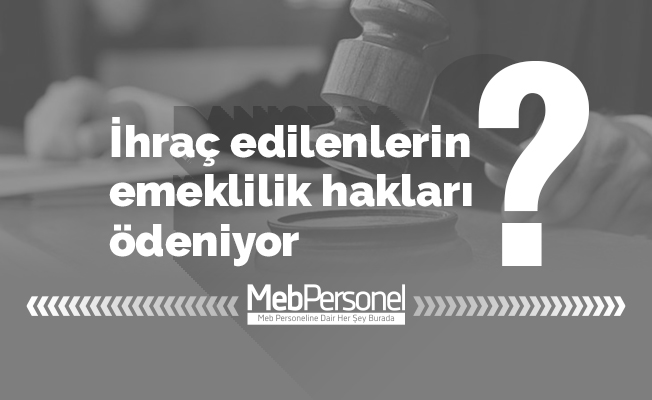 İhraç edilenlerin emeklilik hakları ödeniyor
