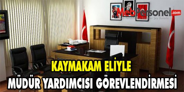 KAYMAKAM ELİYLE MÜDÜR YARDIMCISI GÖREVLENDİRMESİ
