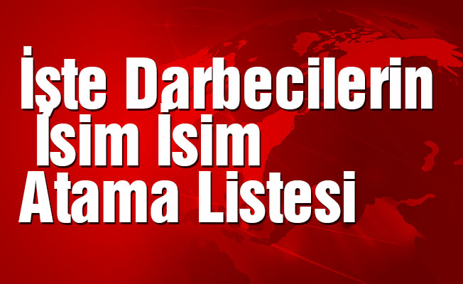 İşte Darbecilerin İsim İsim Atama Listesi