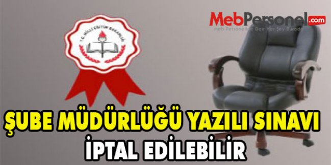 ŞUBE MÜDÜRLÜĞÜ YAZILI SINAVI İPTAL EDİLEBİLİR