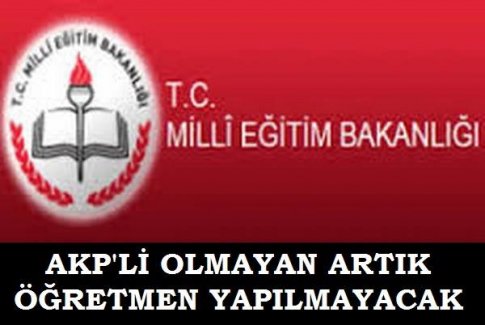 AKP'Lİ OLMAYAN ARTIK ÖĞRETMEN YAPILMAYACAK