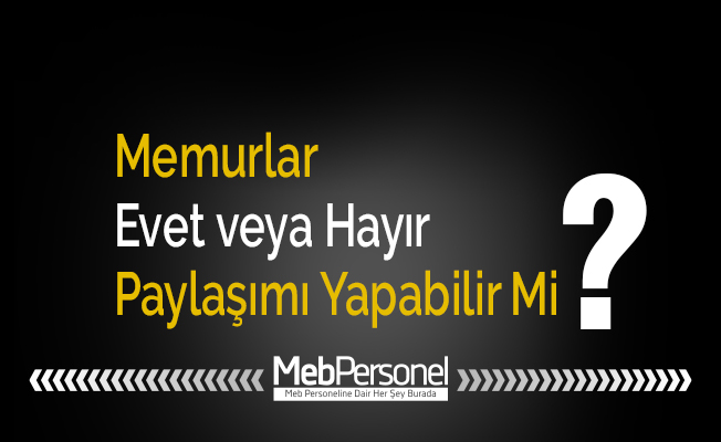 Memurlar Evet veya Hayır Paylaşımı Yapabilir Mi?